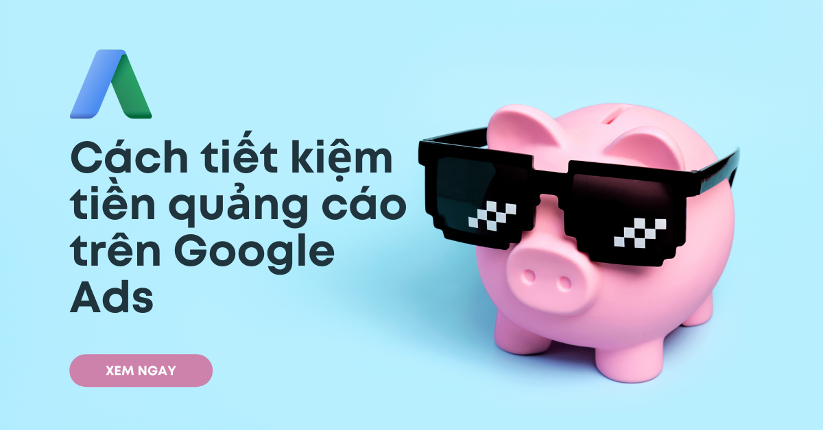7 cách tiết kiệm tiền khi sử dụng Google Ads (thông tin từ chuyên gia)